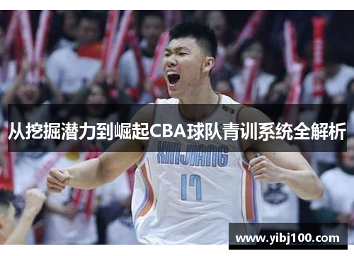 从挖掘潜力到崛起CBA球队青训系统全解析
