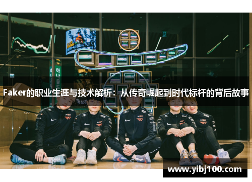 Faker的职业生涯与技术解析：从传奇崛起到时代标杆的背后故事