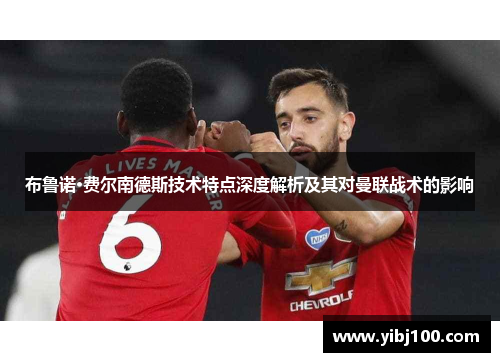 布鲁诺·费尔南德斯技术特点深度解析及其对曼联战术的影响