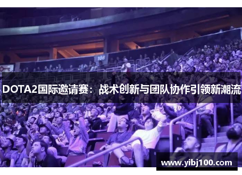 DOTA2国际邀请赛：战术创新与团队协作引领新潮流