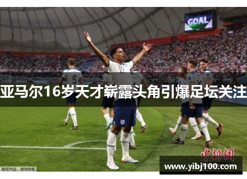亚马尔16岁天才崭露头角引爆足坛关注