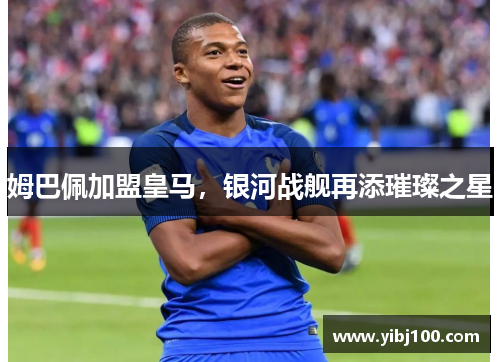 姆巴佩加盟皇马，银河战舰再添璀璨之星
