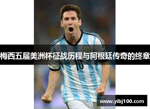 梅西五届美洲杯征战历程与阿根廷传奇的终章