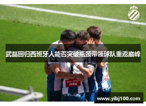 武磊回归西班牙人能否突破瓶颈带领球队重返巅峰