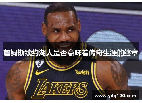 詹姆斯续约湖人是否意味着传奇生涯的终章