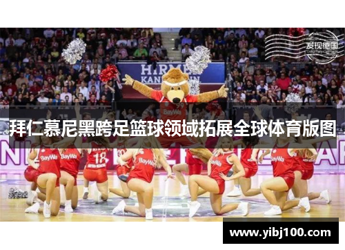 拜仁慕尼黑跨足篮球领域拓展全球体育版图