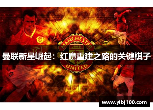 曼联新星崛起：红魔重建之路的关键棋子