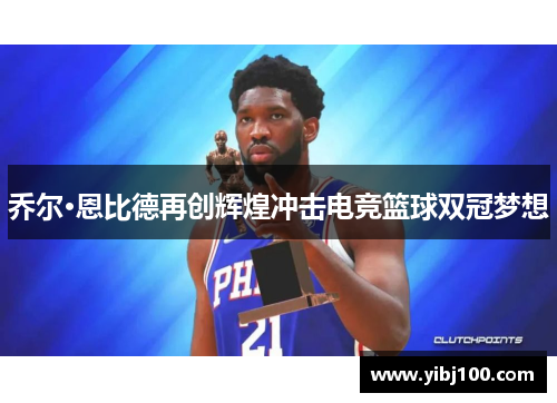 乔尔·恩比德再创辉煌冲击电竞篮球双冠梦想