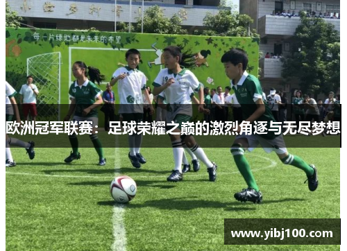 欧洲冠军联赛：足球荣耀之巅的激烈角逐与无尽梦想