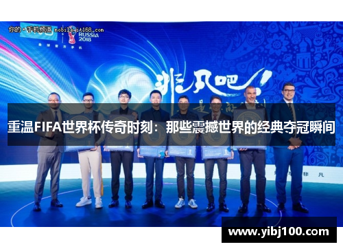 重温FIFA世界杯传奇时刻:那些震撼世界的经典夺冠瞬间